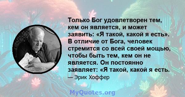 Только Бог удовлетворен тем, кем он является, и может заявить: «Я такой, какой я есть». В отличие от Бога, человек стремится со всей своей мощью, чтобы быть тем, кем он не является. Он постоянно заявляет: «Я такой,