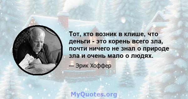 Тот, кто возник в клише, что деньги - это корень всего зла, почти ничего не знал о природе зла и очень мало о людях.