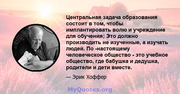 Центральная задача образования состоит в том, чтобы имплантировать волю и учреждение для обучения; Это должно производить не изученные, а изучать людей. По -настоящему человеческое общество - это учебное общество, где