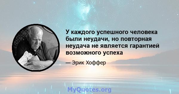 У каждого успешного человека были неудачи, но повторная неудача не является гарантией возможного успеха