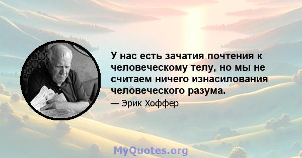 У нас есть зачатия почтения к человеческому телу, но мы не считаем ничего изнасилования человеческого разума.