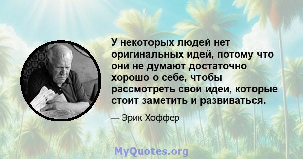 У некоторых людей нет оригинальных идей, потому что они не думают достаточно хорошо о себе, чтобы рассмотреть свои идеи, которые стоит заметить и развиваться.