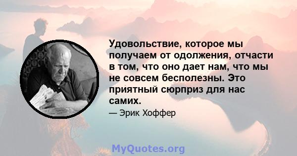 Удовольствие, которое мы получаем от одолжения, отчасти в том, что оно дает нам, что мы не совсем бесполезны. Это приятный сюрприз для нас самих.