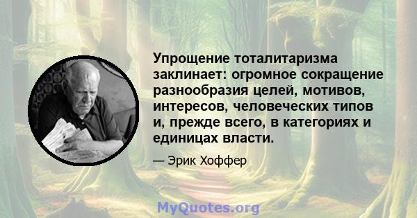 Упрощение тоталитаризма заклинает: огромное сокращение разнообразия целей, мотивов, интересов, человеческих типов и, прежде всего, в категориях и единицах власти.