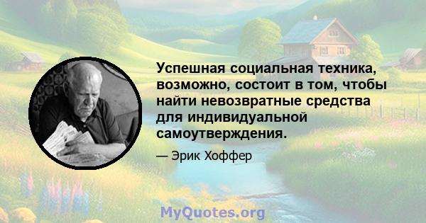 Успешная социальная техника, возможно, состоит в том, чтобы найти невозвратные средства для индивидуальной самоутверждения.