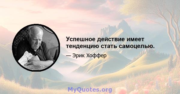 Успешное действие имеет тенденцию стать самоцелью.