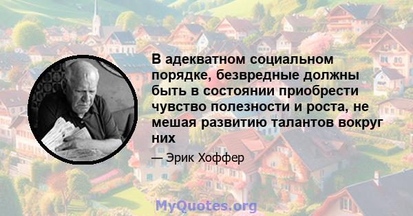 В адекватном социальном порядке, безвредные должны быть в состоянии приобрести чувство полезности и роста, не мешая развитию талантов вокруг них