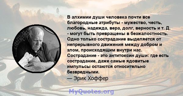 В алхимии души человека почти все благородные атрибуты - мужество, честь, любовь, надежда, вера, долг, верность и т. Д. - могут быть превращены в безжалостность. Одно только сострадание выделяется от непрерывного