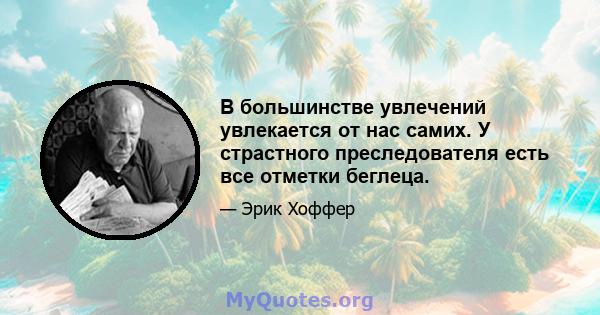 В большинстве увлечений увлекается от нас самих. У страстного преследователя есть все отметки беглеца.