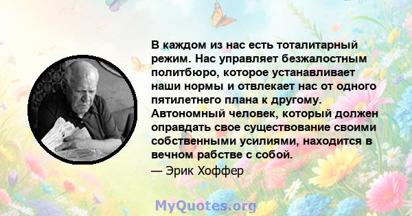 В каждом из нас есть тоталитарный режим. Нас управляет безжалостным политбюро, которое устанавливает наши нормы и отвлекает нас от одного пятилетнего плана к другому. Автономный человек, который должен оправдать свое