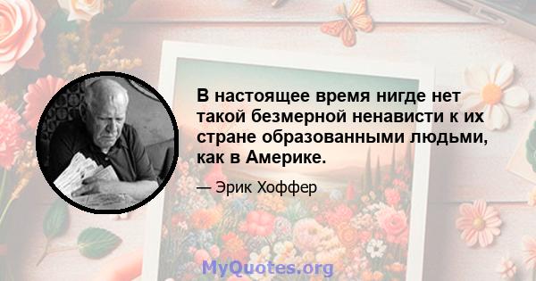 В настоящее время нигде нет такой безмерной ненависти к их стране образованными людьми, как в Америке.