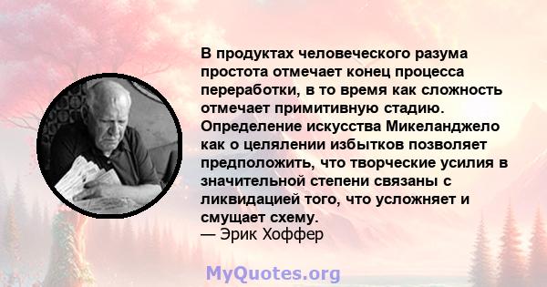 В продуктах человеческого разума простота отмечает конец процесса переработки, в то время как сложность отмечает примитивную стадию. Определение искусства Микеланджело как о целялении избытков позволяет предположить,