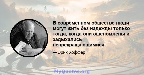 В современном обществе люди могут жить без надежды только тогда, когда они ошеломлены и задыхались непрекращающимися.