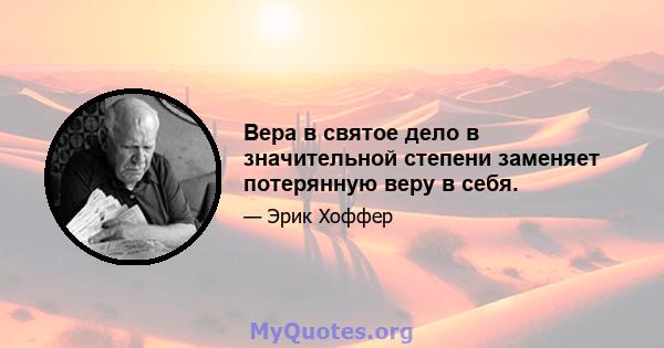 Вера в святое дело в значительной степени заменяет потерянную веру в себя.