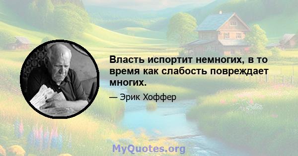 Власть испортит немногих, в то время как слабость повреждает многих.