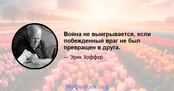 Война не выигрывается, если побежденный враг не был превращен в друга.