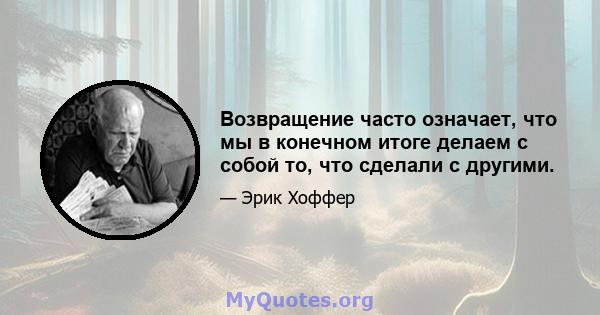 Возвращение часто означает, что мы в конечном итоге делаем с собой то, что сделали с другими.