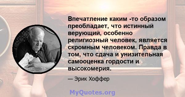 Впечатление каким -то образом преобладает, что истинный верующий, особенно религиозный человек, является скромным человеком. Правда в том, что сдача и унизительная самооценка гордости и высокомерия.