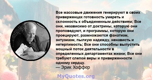 Все массовые движения генерируют в своих приверженцах готовность умереть и склонность к объединенным действиям; Все они, независимо от доктрины, которую они проповедуют, и программы, которую они проецируют, размножаются 