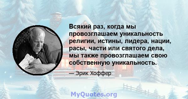 Всякий раз, когда мы провозглашаем уникальность религии, истины, лидера, нации, расы, части или святого дела, мы также провозглашаем свою собственную уникальность.