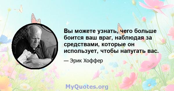 Вы можете узнать, чего больше боится ваш враг, наблюдая за средствами, которые он использует, чтобы напугать вас.