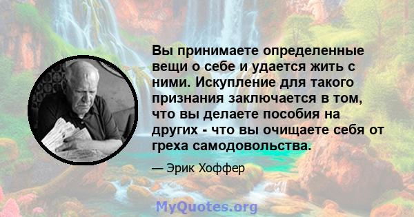 Вы принимаете определенные вещи о себе и удается жить с ними. Искупление для такого признания заключается в том, что вы делаете пособия на других - что вы очищаете себя от греха самодовольства.