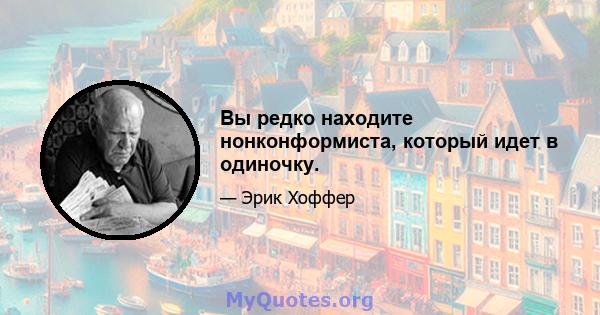 Вы редко находите нонконформиста, который идет в одиночку.