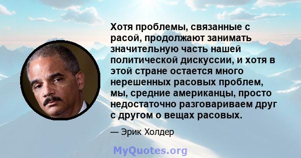 Хотя проблемы, связанные с расой, продолжают занимать значительную часть нашей политической дискуссии, и хотя в этой стране остается много нерешенных расовых проблем, мы, средние американцы, просто недостаточно