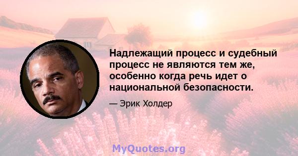 Надлежащий процесс и судебный процесс не являются тем же, особенно когда речь идет о национальной безопасности.