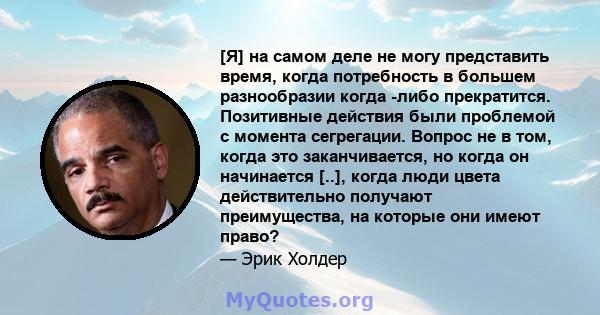 [Я] на самом деле не могу представить время, когда потребность в большем разнообразии когда -либо прекратится. Позитивные действия были проблемой с момента сегрегации. Вопрос не в том, когда это заканчивается, но когда