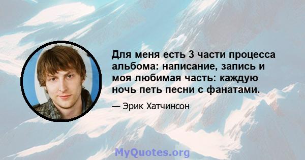 Для меня есть 3 части процесса альбома: написание, запись и моя любимая часть: каждую ночь петь песни с фанатами.