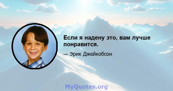 Если я надену это, вам лучше понравится.