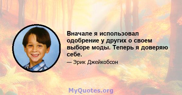 Вначале я использовал одобрение у других о своем выборе моды. Теперь я доверяю себе.