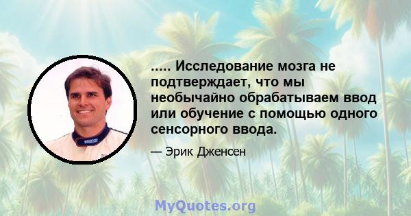 ..... Исследование мозга не подтверждает, что мы необычайно обрабатываем ввод или обучение с помощью одного сенсорного ввода.