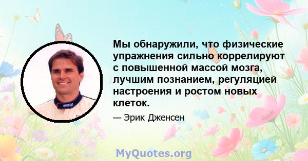 Мы обнаружили, что физические упражнения сильно коррелируют с повышенной массой мозга, лучшим познанием, регуляцией настроения и ростом новых клеток.