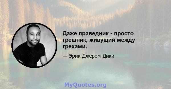 Даже праведник - просто грешник, живущий между грехами.