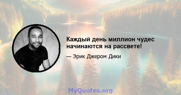 Каждый день миллион чудес начинаются на рассвете!