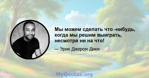 Мы можем сделать что -нибудь, когда мы решим выиграть, несмотря ни на что!