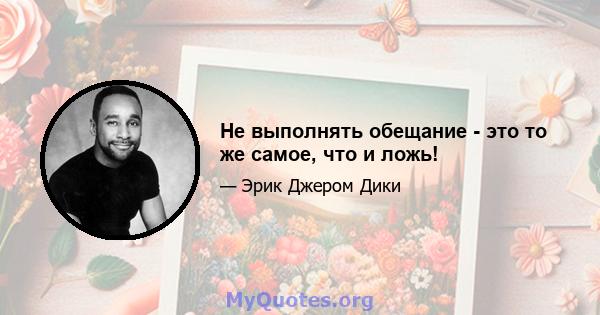 Не выполнять обещание - это то же самое, что и ложь!