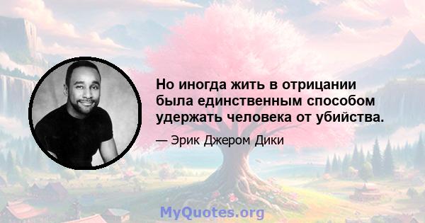 Но иногда жить в отрицании была единственным способом удержать человека от убийства.