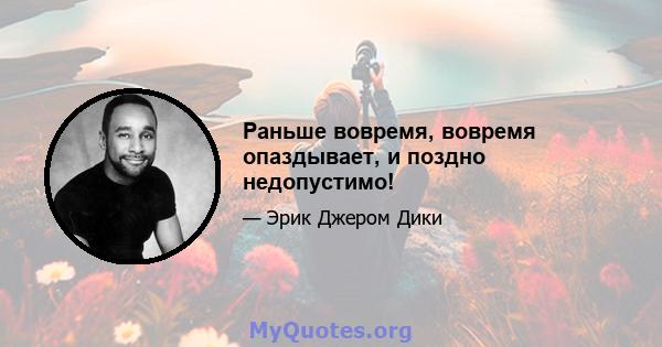 Раньше вовремя, вовремя опаздывает, и поздно недопустимо!