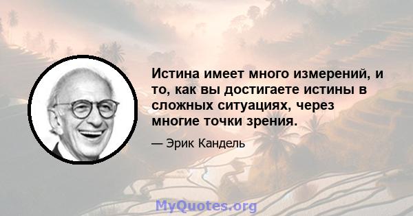 Истина имеет много измерений, и то, как вы достигаете истины в сложных ситуациях, через многие точки зрения.