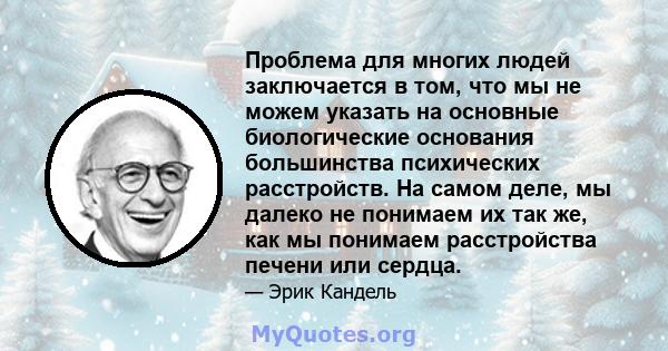 Проблема для многих людей заключается в том, что мы не можем указать на основные биологические основания большинства психических расстройств. На самом деле, мы далеко не понимаем их так же, как мы понимаем расстройства