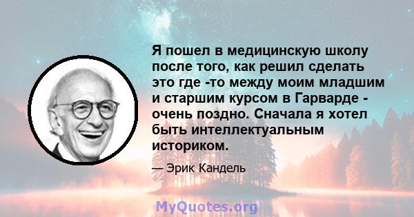 Я пошел в медицинскую школу после того, как решил сделать это где -то между моим младшим и старшим курсом в Гарварде - очень поздно. Сначала я хотел быть интеллектуальным историком.