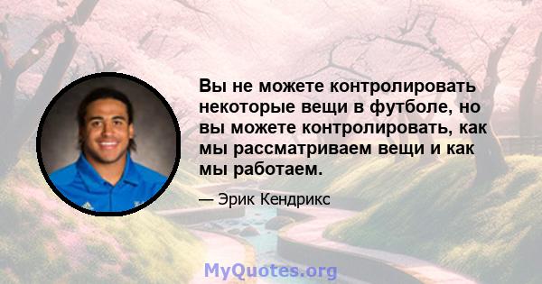 Вы не можете контролировать некоторые вещи в футболе, но вы можете контролировать, как мы рассматриваем вещи и как мы работаем.