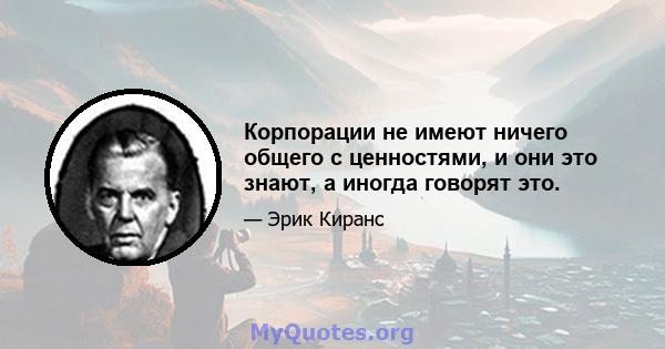 Корпорации не имеют ничего общего с ценностями, и они это знают, а иногда говорят это.