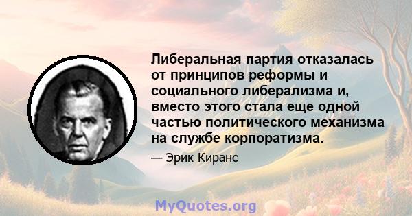 Либеральная партия отказалась от принципов реформы и социального либерализма и, вместо этого стала еще одной частью политического механизма на службе корпоратизма.