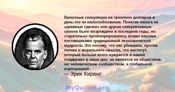 Валютные спекуляции-на триллион долларов в день-это не налогообложение. Понятие налога на «дневные сделки» или других спекулятивных свопов было возрождено в последние годы, но старательно проигнорировалось всеми нашими