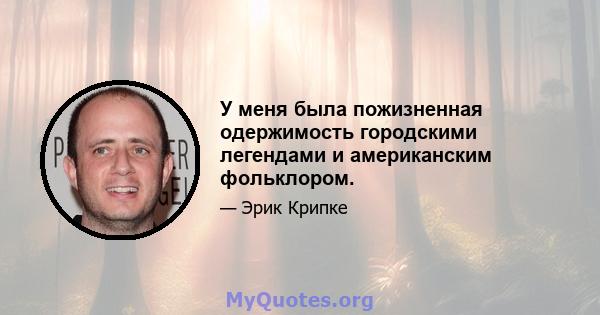 У меня была пожизненная одержимость городскими легендами и американским фольклором.