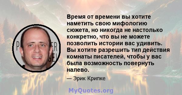 Время от времени вы хотите наметить свою мифологию сюжета, но никогда не настолько конкретно, что вы не можете позволить истории вас удивить. Вы хотите разрешить тип действия комнаты писателей, чтобы у вас была